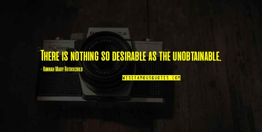 Diametrically Opposite Quotes By Hannah Mary Rothschild: There is nothing so desirable as the unobtainable.