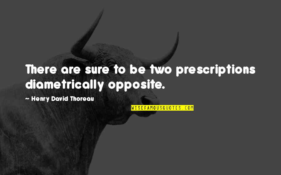 Diametrically Opposite Quotes By Henry David Thoreau: There are sure to be two prescriptions diametrically