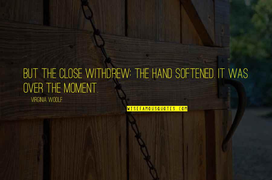 Diametrically Opposite Quotes By Virginia Woolf: But the close withdrew: the hand softened. It