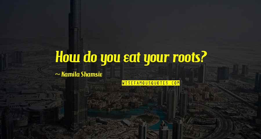 Diamond Dallas Page Quotes By Kamila Shamsie: How do you eat your roots? Diamond Dallas Page Quotes By Kamila Shamsie: How do you eat your roots?