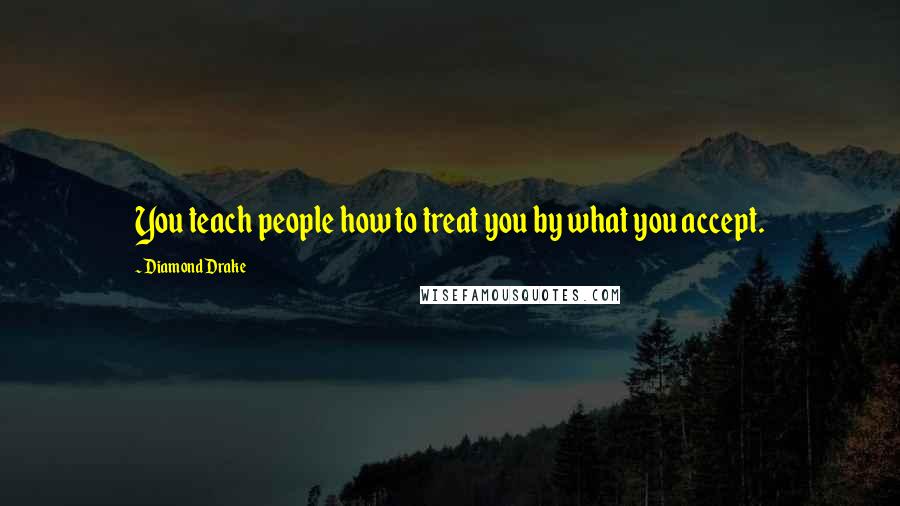 Diamond Drake quotes: You teach people how to treat you by what you accept.