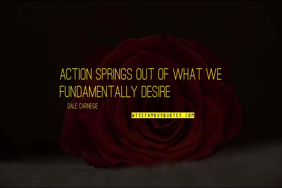 Diamond Edge Bow Quotes By Dale Carnegie: Action springs out of what we fundamentally desire Diamond Edge Bow Quotes By Dale Carnegie: Action springs out of what we fundamentally desire