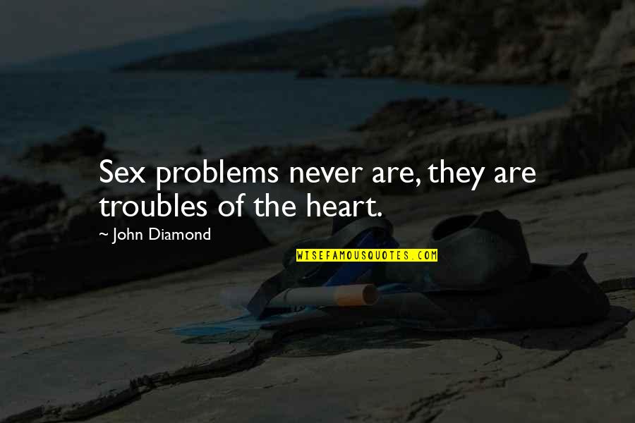 Diamond Heart Quotes By John Diamond: Sex problems never are, they are troubles of