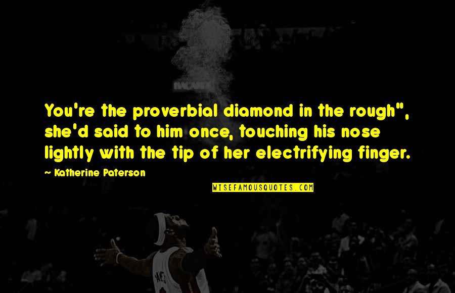 Diamond In The Rough Quotes By Katherine Paterson: You're the proverbial diamond in the rough", she'd Diamond In The Rough Quotes By Katherine Paterson: You're the proverbial diamond in the rough", she'd