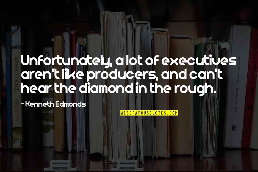 Diamond In The Rough Quotes By Kenneth Edmonds: Unfortunately, a lot of executives aren't like producers,