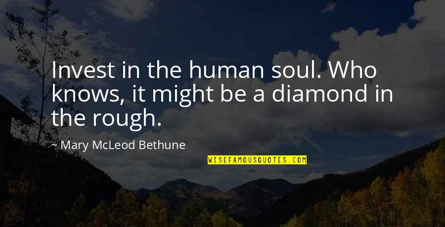 Diamond In The Rough Quotes By Mary McLeod Bethune: Invest in the human soul. Who knows, it
