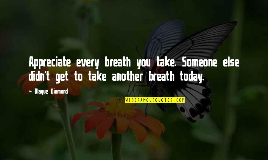 Diamond Inspirational Quotes By Blaque Diamond: Appreciate every breath you take. Someone else didn't