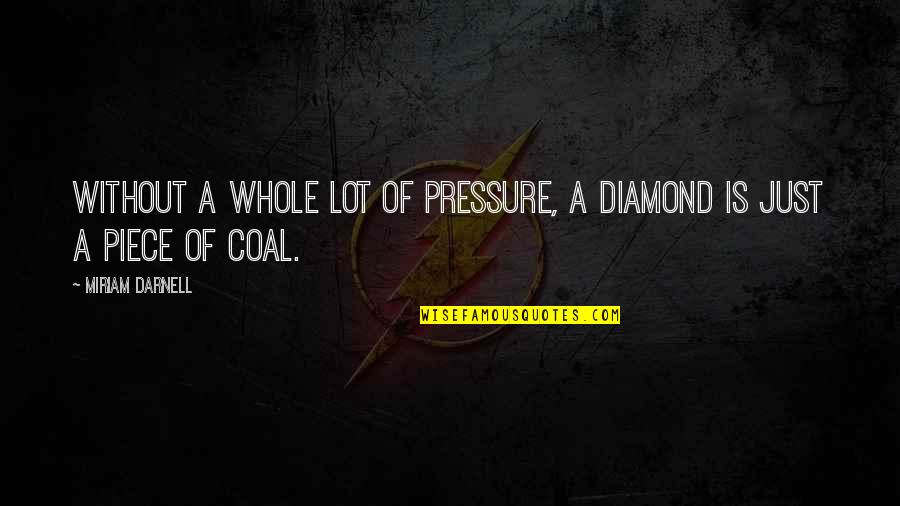 Diamond Inspirational Quotes By Miriam Darnell: Without a whole lot of pressure, a diamond