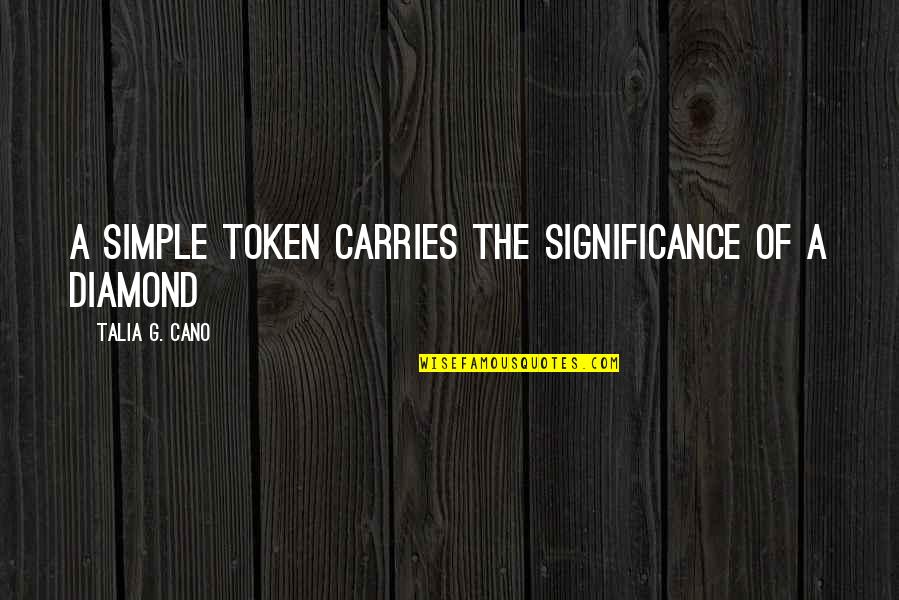 Diamond Inspirational Quotes By Talia G. Cano: A simple token carries the significance of a