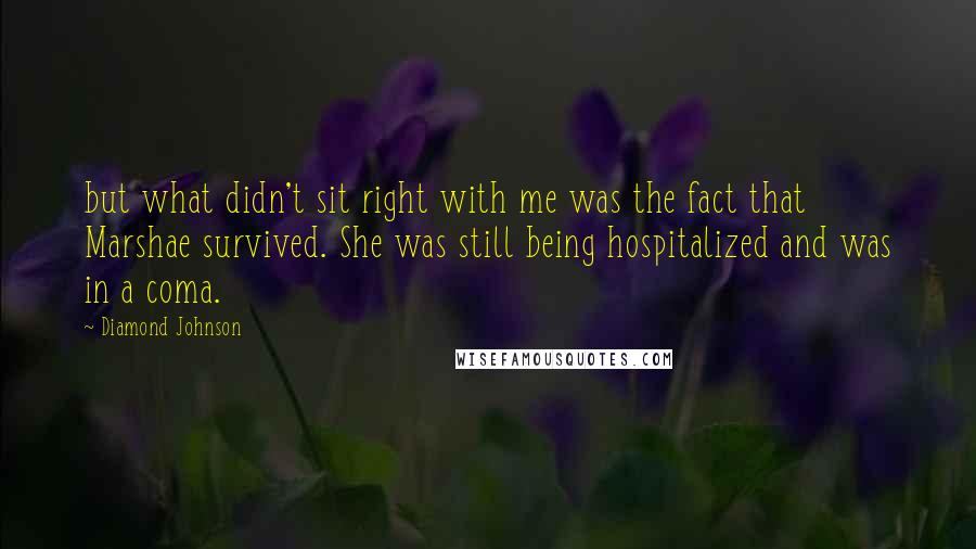 Diamond Johnson quotes: but what didn't sit right with me was the fact that Marshae survived. She was still being hospitalized and was in a coma.