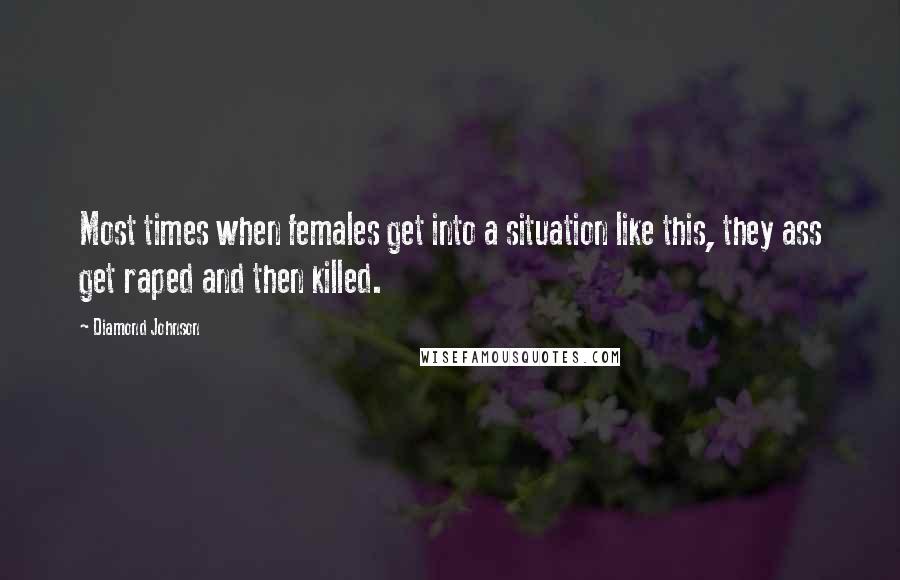 Diamond Johnson quotes: Most times when females get into a situation like this, they ass get raped and then killed.