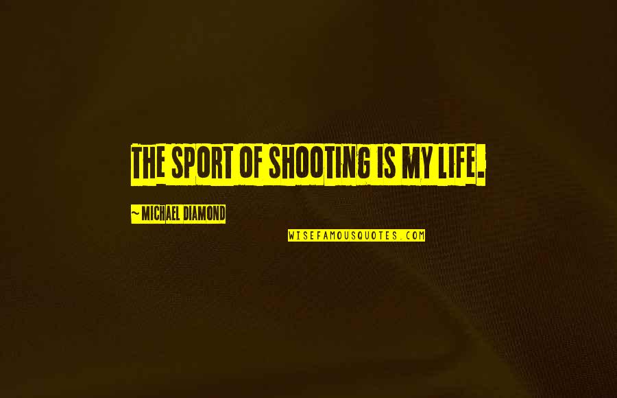 Diamond Life Quotes By Michael Diamond: The sport of shooting is my life.