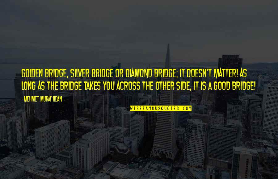 Diamond Quotes By Mehmet Murat Ildan: Golden bridge, silver bridge or diamond bridge; it