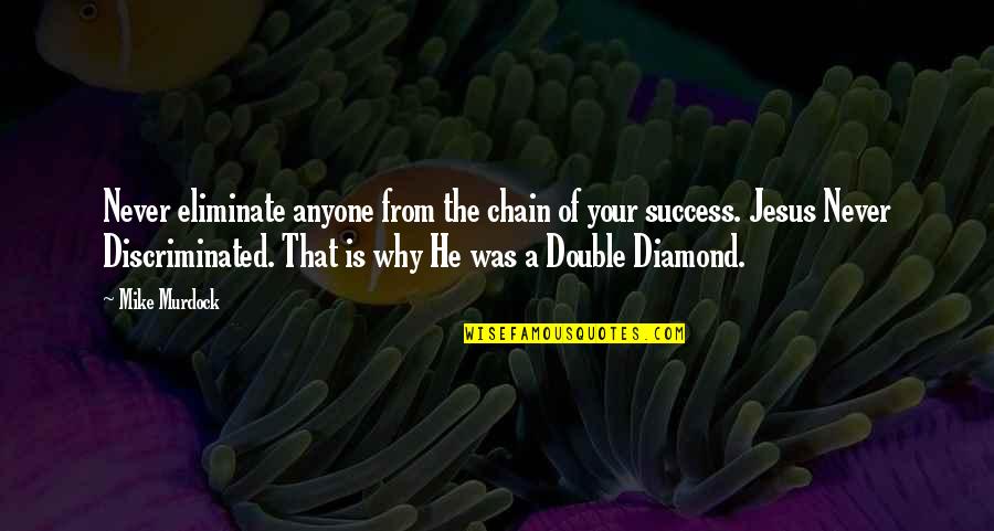 Diamond Quotes By Mike Murdock: Never eliminate anyone from the chain of your