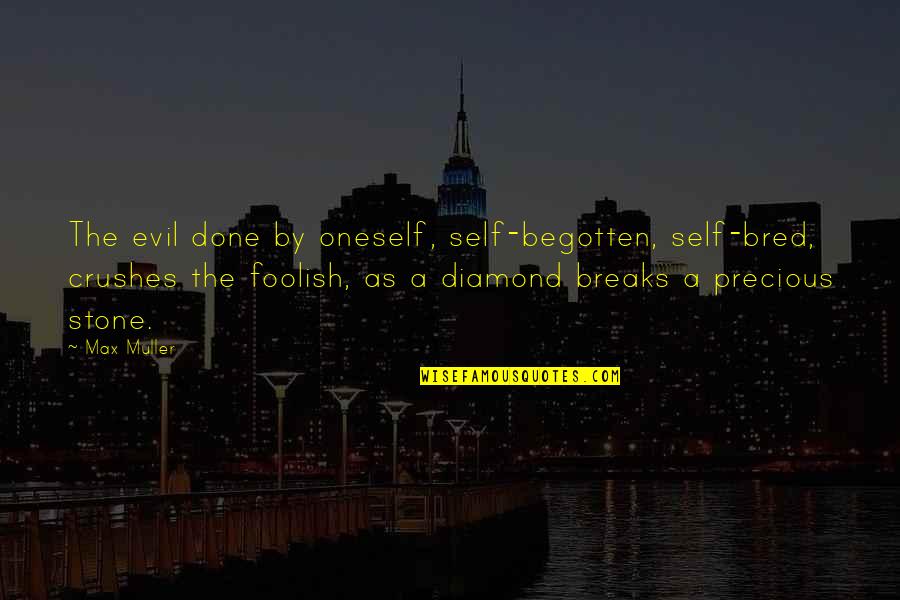 Diamond Stones Quotes By Max Muller: The evil done by oneself, self-begotten, self-bred, crushes