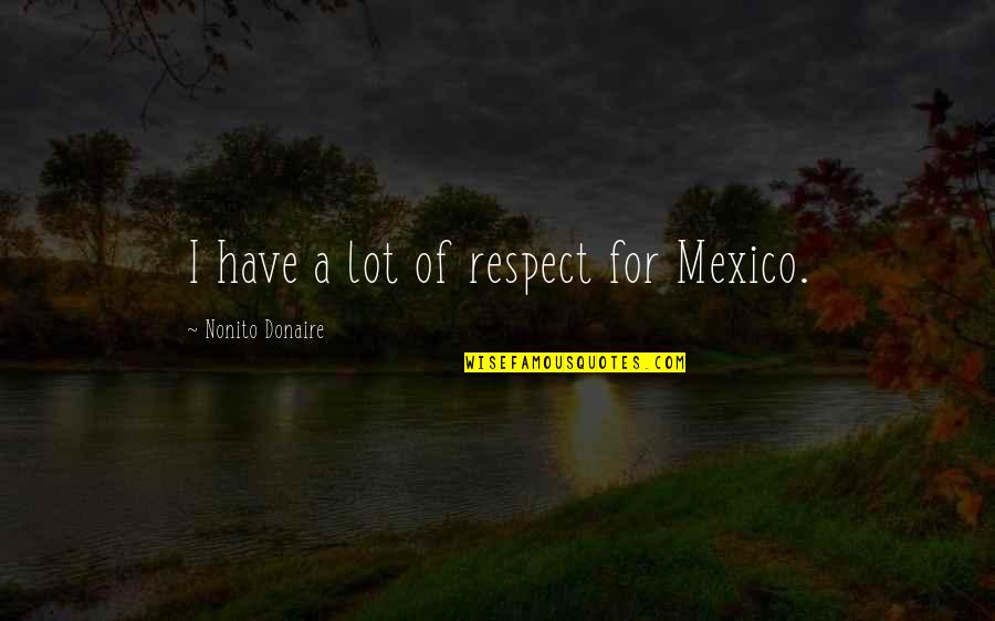 Diamondback Quotes By Nonito Donaire: I have a lot of respect for Mexico.