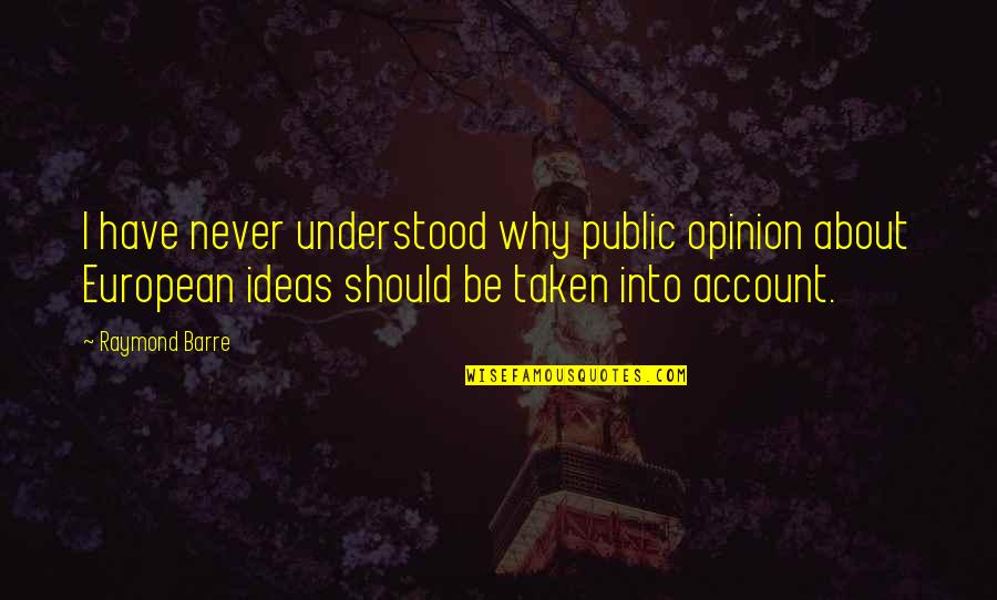 Diamondesque Quotes By Raymond Barre: I have never understood why public opinion about Diamondesque Quotes By Raymond Barre: I have never understood why public opinion about