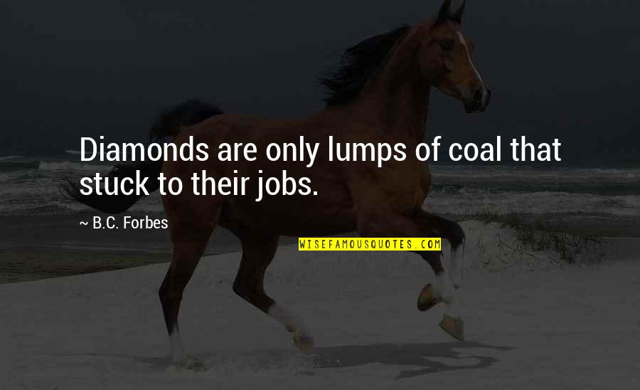Diamonds And Coal Quotes By B.C. Forbes: Diamonds are only lumps of coal that stuck