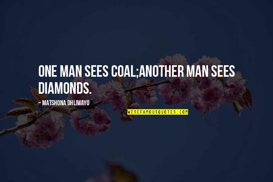 Diamonds And Coal Quotes By Matshona Dhliwayo: One man sees coal;another man sees diamonds.