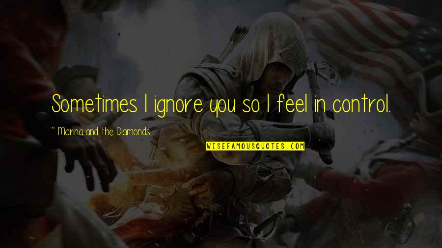 Diamonds And Love Quotes By Marina And The Diamonds: Sometimes I ignore you so I feel in