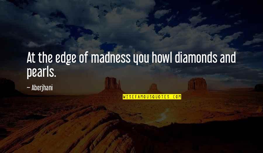 Diamonds And Pearls Quotes By Aberjhani: At the edge of madness you howl diamonds