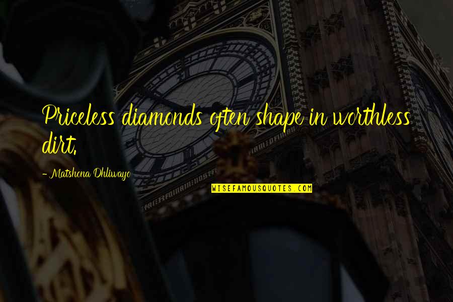 Diamonds In The Rough Quotes By Matshona Dhliwayo: Priceless diamonds often shape in worthless dirt.