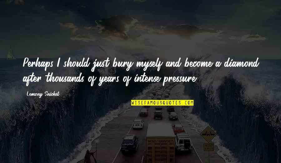 Diamonds Pressure Quotes By Lemony Snicket: Perhaps I should just bury myself and become