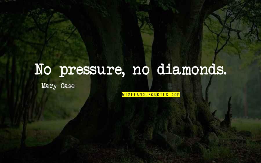Diamonds Pressure Quotes By Mary Case: No pressure, no diamonds.
