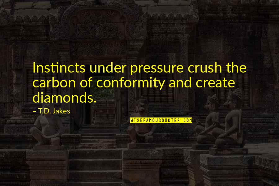 Diamonds Pressure Quotes By T.D. Jakes: Instincts under pressure crush the carbon of conformity