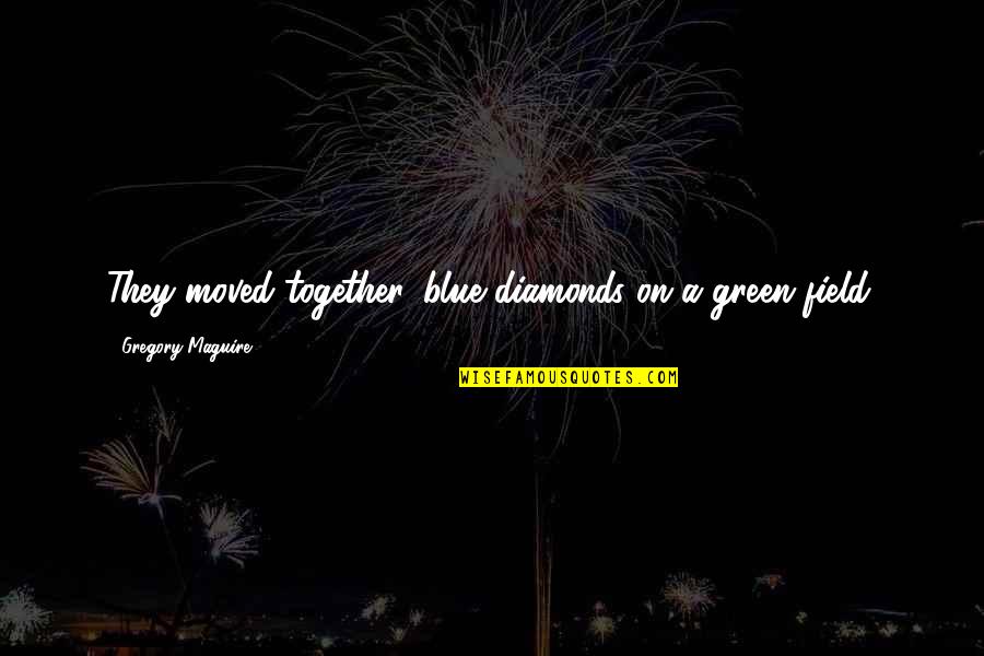 Diamonds Quotes By Gregory Maguire: They moved together, blue diamonds on a green