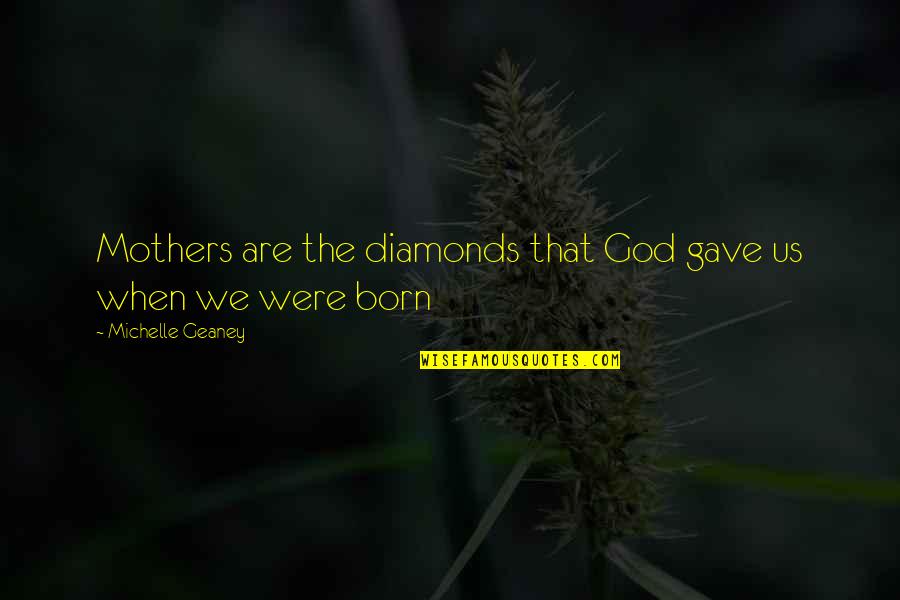 Diamonds Quotes By Michelle Geaney: Mothers are the diamonds that God gave us