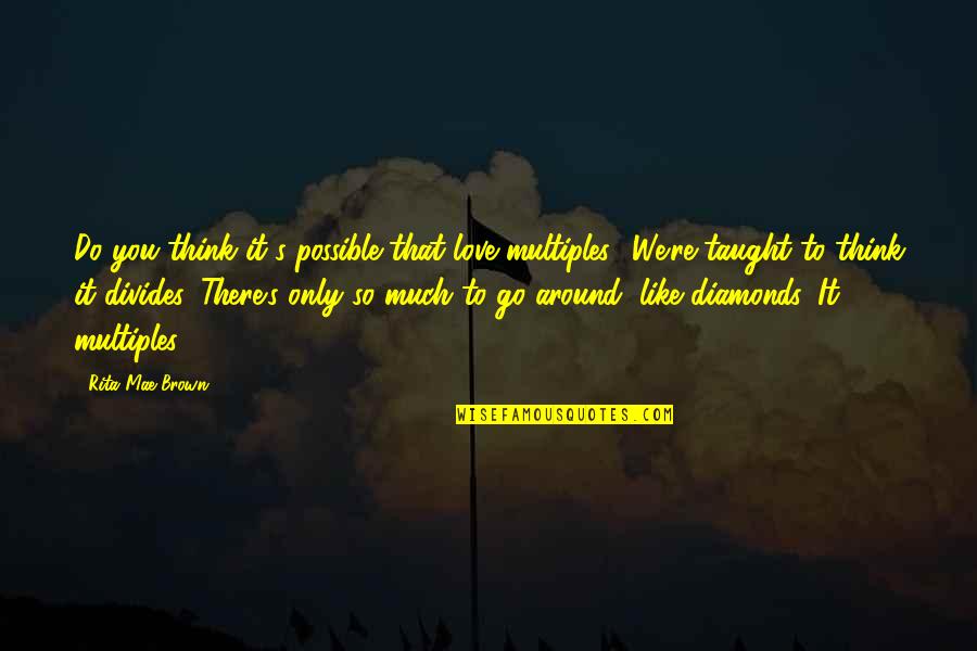Diamonds Quotes By Rita Mae Brown: Do you think it's possible that love multiples?