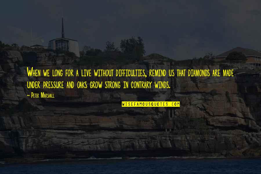 Diamonds Under Pressure Quotes By Peter Marshall: When we long for a live without difficulties, Diamonds Under Pressure Quotes By Peter Marshall: When we long for a live without difficulties,