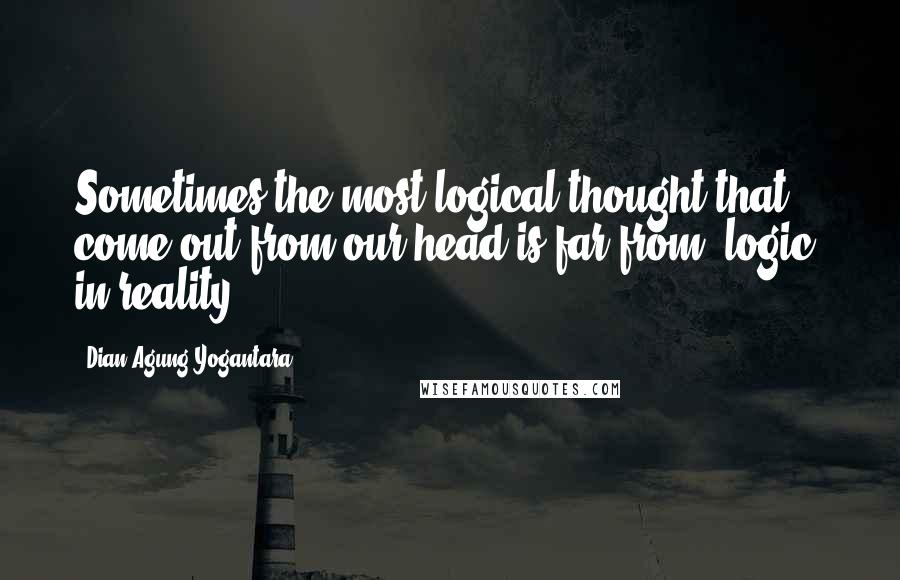 Dian Agung Yogantara quotes: Sometimes the most logical thought that come out from our head is far from "logic" in reality.