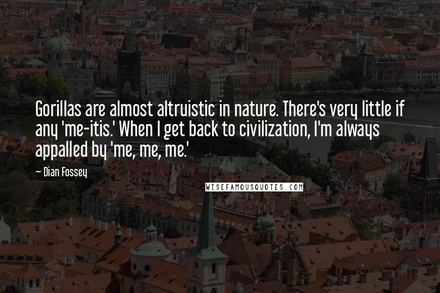 Dian Fossey quotes: Gorillas are almost altruistic in nature. There's very little if any 'me-itis.' When I get back to civilization, I'm always appalled by 'me, me, me.'