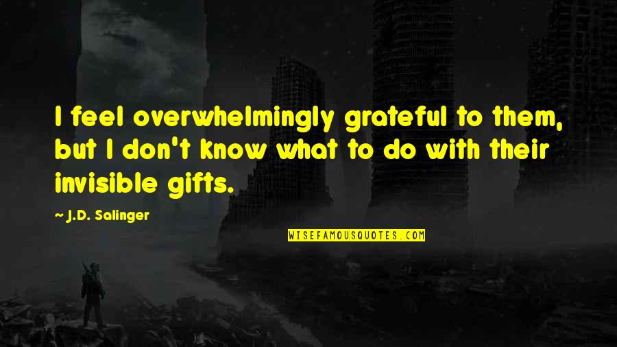 Dian Gomes Quotes By J.D. Salinger: I feel overwhelmingly grateful to them, but I Dian Gomes Quotes By J.D. Salinger: I feel overwhelmingly grateful to them, but I