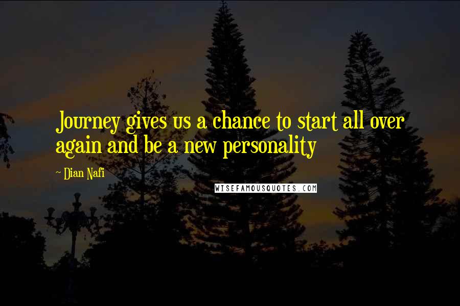 Dian Nafi quotes: Journey gives us a chance to start all over again and be a new personality
