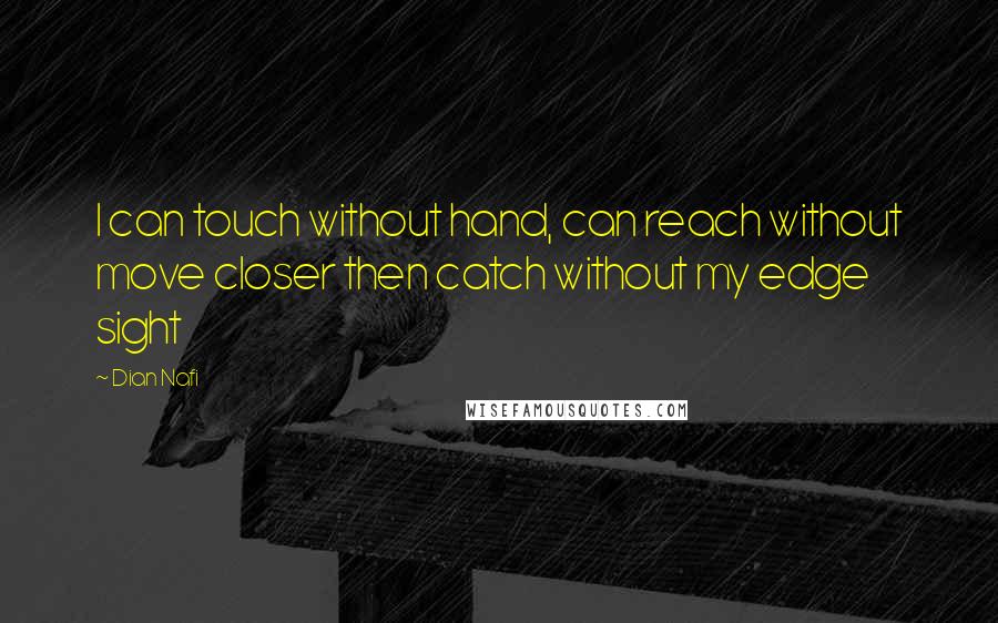Dian Nafi quotes: I can touch without hand, can reach without move closer then catch without my edge sight
