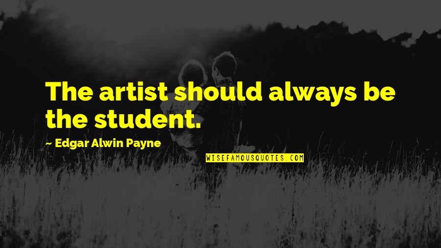 Diana Alexander Quotes By Edgar Alwin Payne: The artist should always be the student. Diana Alexander Quotes By Edgar Alwin Payne: The artist should always be the student.