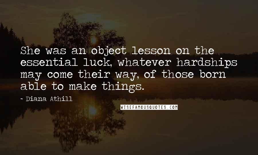 Diana Athill quotes: She was an object lesson on the essential luck, whatever hardships may come their way, of those born able to make things.