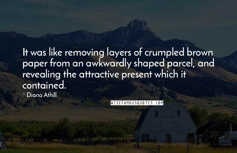 Diana Athill quotes: It was like removing layers of crumpled brown paper from an awkwardly shaped parcel, and revealing the attractive present which it contained.