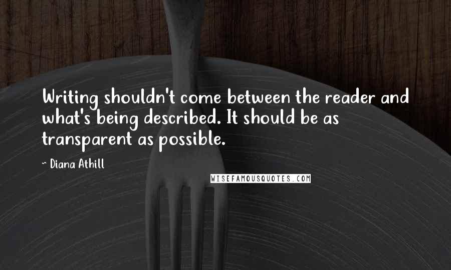 Diana Athill quotes: Writing shouldn't come between the reader and what's being described. It should be as transparent as possible.