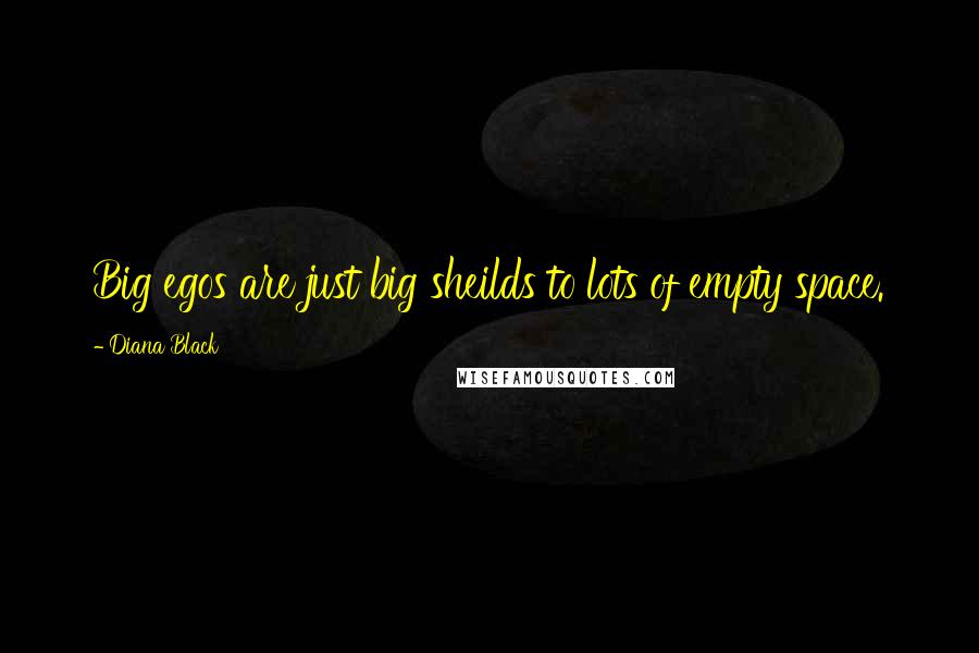 Diana Black quotes: Big egos are just big sheilds to lots of empty space.