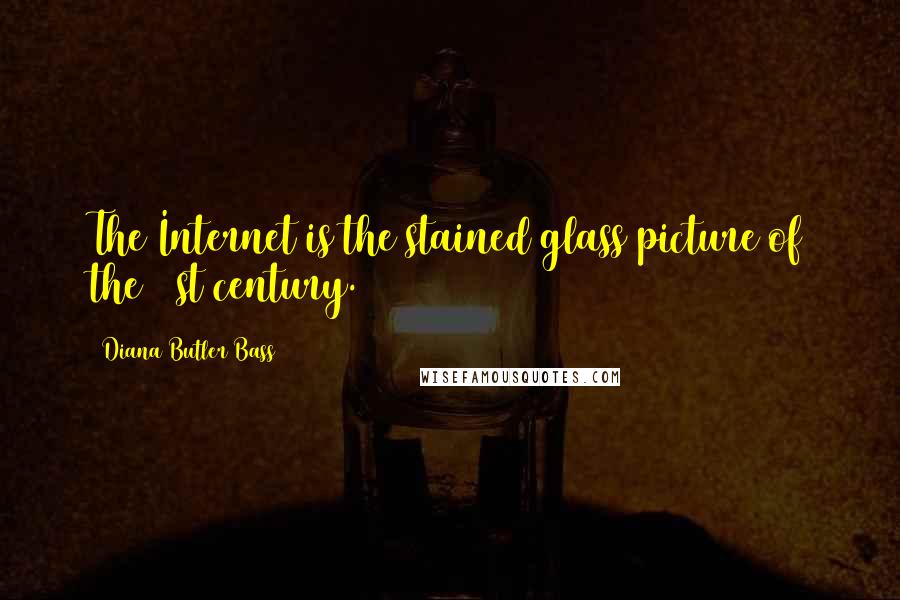 Diana Butler Bass quotes: The Internet is the stained glass picture of the 21st century.