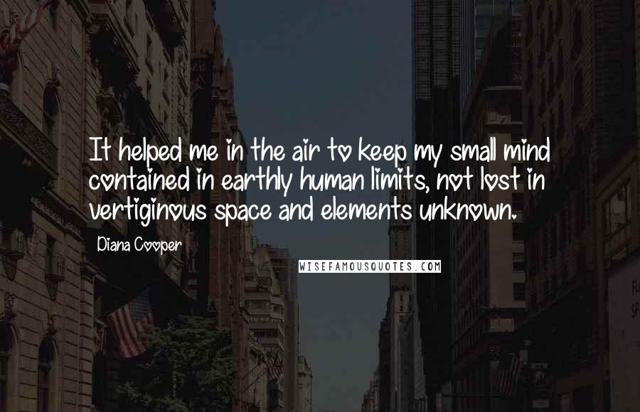 Diana Cooper quotes: It helped me in the air to keep my small mind contained in earthly human limits, not lost in vertiginous space and elements unknown.