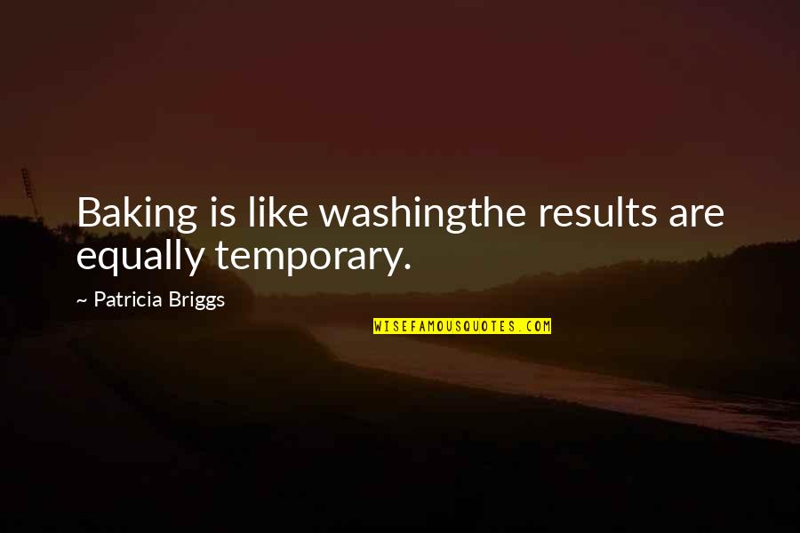 Diana De Wales Quotes By Patricia Briggs: Baking is like washingthe results are equally temporary.