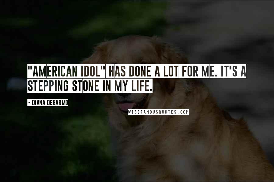 Diana DeGarmo quotes: "American Idol" has done a lot for me. It's a stepping stone in my life.