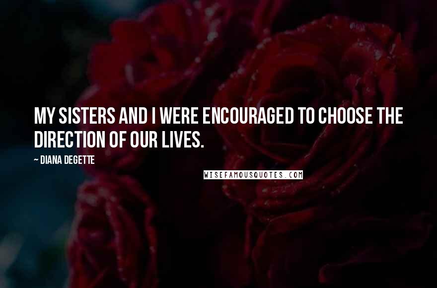 Diana DeGette quotes: My sisters and I were encouraged to choose the direction of our lives.