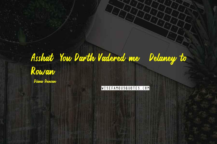 Diana Duncan quotes: Asshat! You Darth Vadered me!" (Delaney to Rowan)