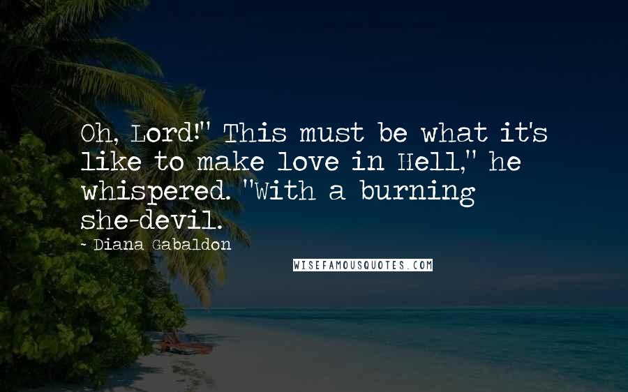 Diana Gabaldon quotes: Oh, Lord!" This must be what it's like to make love in Hell," he whispered. "With a burning she-devil.